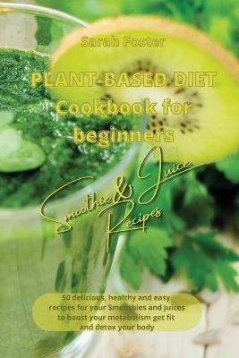 Plant Based Diet Cookbook for Beginners - Smoothies and Juices Recipes