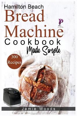 Hamilton Beach Bread Machine Cookbook Made Simple