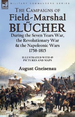 The Campaigns of Field-Marshal Bluecher During the Seven Years War, the Revolutionary War and the Napoleonic Wars, 1758-1815