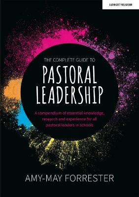 Complete Guide to Pastoral Leadership: A compendium of essential knowledge, research and experience for all pastoral leaders in schools