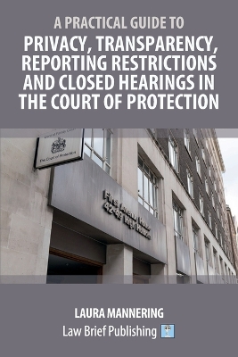 Practical Guide to Privacy, Transparency, Reporting Restrictions and Closed Hearings in the Court of Protection