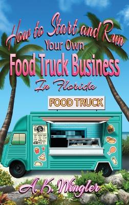 How to Start and Run Your Own Food Truck Business in Florida