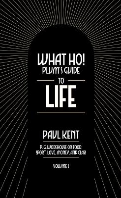 What Ho! Plum's Guide to Life - Volume 1: P.G. Wodehouse on Food, Sport, Love, Money, and Class