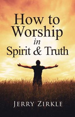 How to Worship in Spirit & Truth