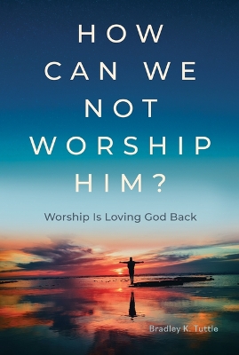 How Can We Not Worship Him?