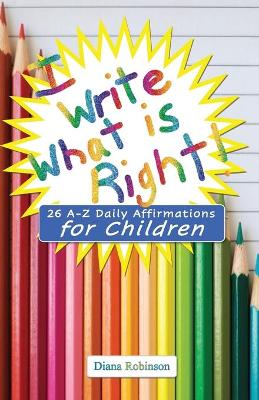 I Write What is Right! 26 A-Z Daily Affirmations for Children