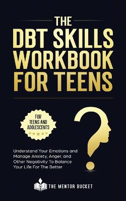 The DBT Skills Workbook For Teens - Understand Your Emotions and Manage Anxiety, Anger, and Other Negativity To Balance Your Life For The Better (For Teens and Adolescents)
