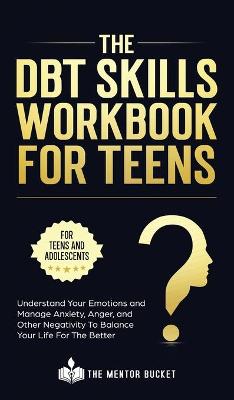 DBT Skills Workbook For Teens - Understand Your Emotions and Manage Anxiety, Anger, and Other Negativity To Balance Your Life For The Better (For Teens and Adolescents)