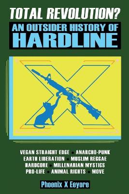 Total Revolution? An Outsider History Of Hardline - From Vegan Straight Edge And Radical Animal Rights To Millenarian Mystical Muslims And Antifascist Fascism