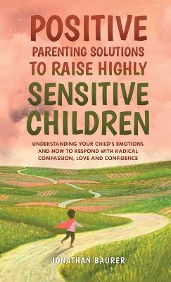 Positive Parenting Solutions to Raise Highly Sensitive Children