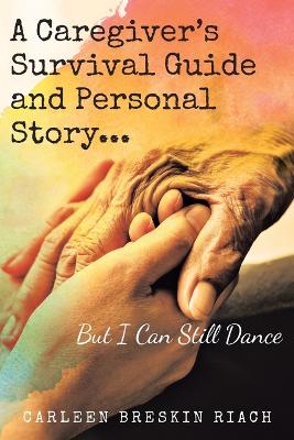 Caregiver's Survival Guide and Personal Story...But I Can Still Dance