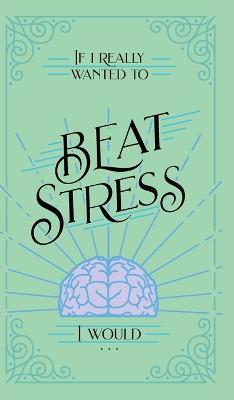 If I Really Wanted to Beat Stress, I Would...