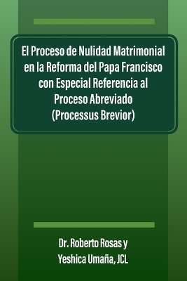 Proceso de Nulidad Matrimonial en la Reforma del Papa Francisco con Especial Referencia al Proceso Abreviado (Processus Brevior)