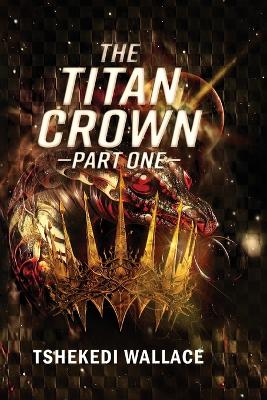 Titan Crown By Tshekedi Wallace - Part One
