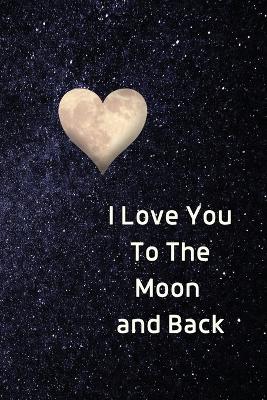 I Love You To The Moon And Back Notebook