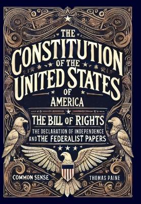 The Constitution of the United States of America, The Declaration of Independence, The Bill of Rights, Common Sense, and The Federalist Papers (Collector's Edition) (Laminated Hardback with Jacket)