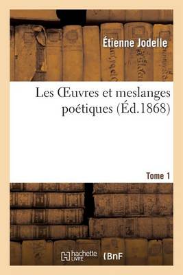 Les Oeuvres Et Meslanges Poetiques d'Estienne Jodelle, Sieur Du Lymodin. Tome 1