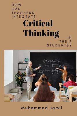 How Can Teachers Integrate Critical Thinking in Their Students?