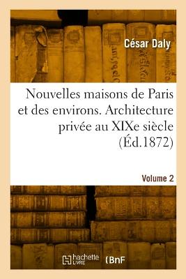 Nouvelles maisons de Paris et des environs. Architecture privee au XIXe siecle. Volume 2