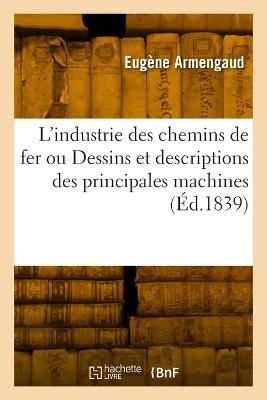 L'industrie des chemins de fer ou Dessins et descriptions des principales machines