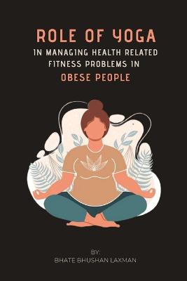 Role Of Yoga In Managing Health Related Fitness Problems In Obese People