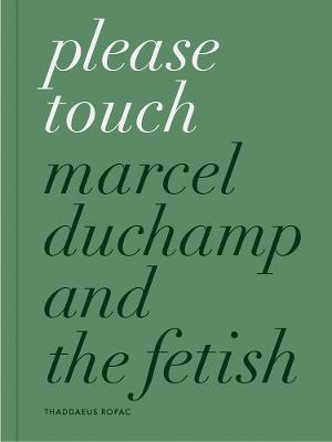 Please Touch: Marcel Duchamp and the Fetish