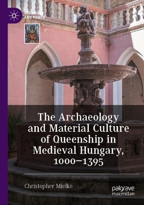 The Archaeology and Material Culture of Queenship in Medieval Hungary, 1000-1395