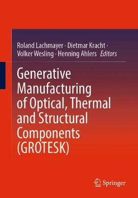 Generative Manufacturing of Optical, Thermal and Structural Components (GROTESK)