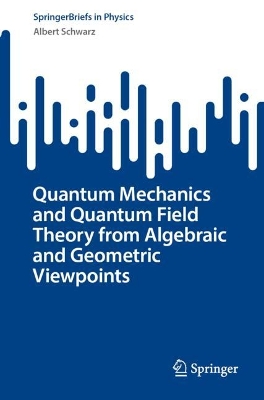 Quantum Mechanics and Quantum Field Theory from Algebraic and Geometric Viewpoints