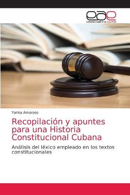 Recopilacion y apuntes para una Historia Constitucional Cubana