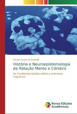 Historia e Neuroepistemologia da Relacao Mente e Cerebro