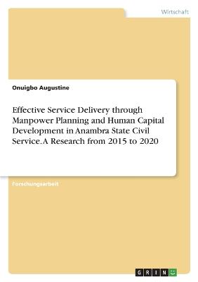 Effective Service Delivery through Manpower Planning and Human Capital Development in Anambra State Civil Service. A Research from 2015 to 2020