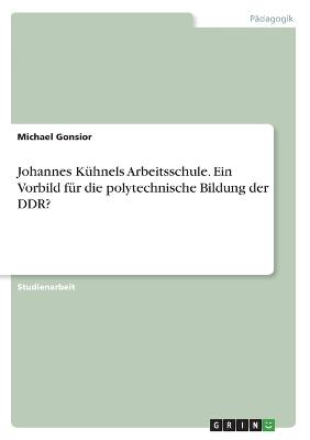 Johannes Kuehnels Arbeitsschule. Ein Vorbild fuer die polytechnische Bildung der DDR?