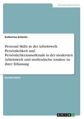 Personal Skills in der Arbeitswelt. Persoenlichkeit und Persoenlichkeitsmerkmale in der modernen Arbeitswelt und methodische Ansatze zu ihrer Erfassung