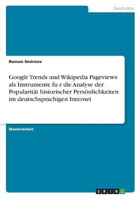 Google Trends und Wikipedia Pageviews als Instrumente fu&#776;r die Analyse der Popularitaet historischer Persoenlichkeiten im deutschsprachigen Internet