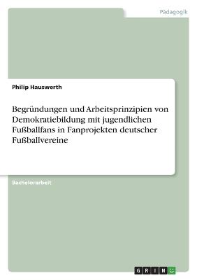 Begrundungen und Arbeitsprinzipien von Demokratiebildung mit jugendlichen Fussballfans in Fanprojekten deutscher Fussballvereine