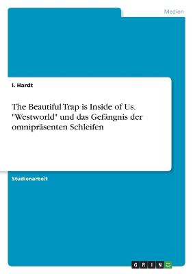 The Beautiful Trap is Inside of Us. "Westworld" und das Gefaengnis der omnipraesenten Schleifen