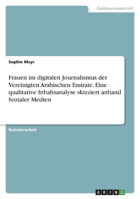 Frauen im digitalen Journalismus der Vereinigten Arabischen Emirate. Eine qualitative Inhaltsanalyse skizziert anhand Sozialer Medien