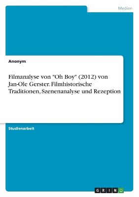 Filmanalyse von Oh Boy (2012) von Jan-Ole Gerster. Filmhistorische Traditionen, Szenenanalyse und Rezeption