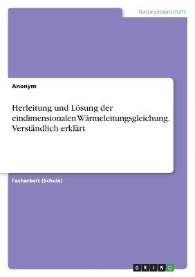 Herleitung und Loesung der eindimensionalen Waermeleitungsgleichung. Verstaendlich erklaert