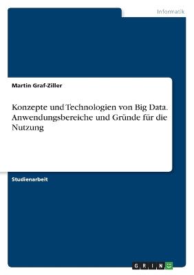 Konzepte und Technologien von Big Data. Anwendungsbereiche und Gruende fuer die Nutzung