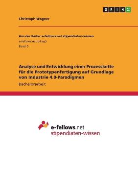 Analyse und Entwicklung einer Prozesskette fuer die Prototypenfertigung auf Grundlage von Industrie 4.0-Paradigmen