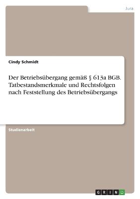 Der Betriebsuebergang gemaess ? 613a BGB. Tatbestandsmerkmale und Rechtsfolgen nach Feststellung des Betriebsuebergangs