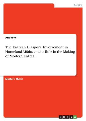 The Eritrean Diaspora. Involvement in Homeland Affairs and its Role in the Making of Modern Eritrea