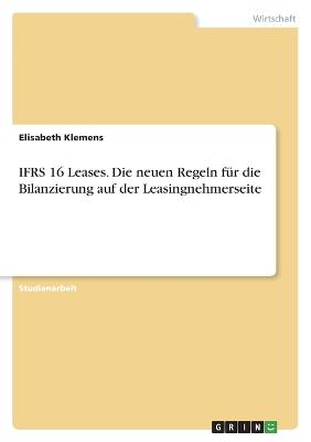 IFRS 16 Leases. Die neuen Regeln fuer die Bilanzierung auf der Leasingnehmerseite