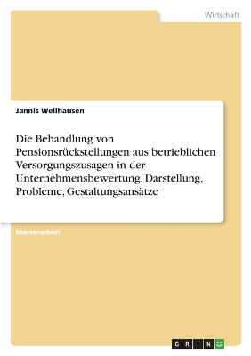 Die Behandlung von Pensionsrueckstellungen aus betrieblichen Versorgungszusagen in der Unternehmensbewertung. Darstellung, Probleme, Gestaltungsansaetze