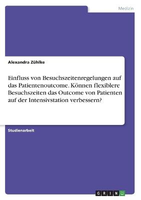 Einfluss von Besuchszeitenregelungen auf das Patientenoutcome. Koennen flexiblere Besuchszeiten das Outcome von Patienten auf der Intensivstation verbessern?