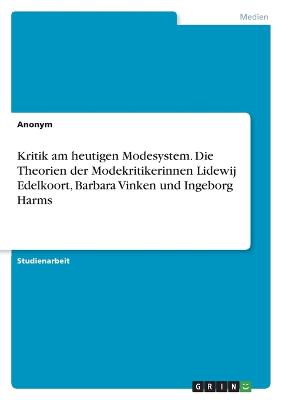 Kritik am heutigen Modesystem. Die Theorien der Modekritikerinnen Lidewij Edelkoort, Barbara Vinken und Ingeborg Harms