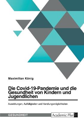 Die Covid-19-Pandemie und die Gesundheit von Kindern und Jugendlichen. Auswirkungen, Auffaelligkeiten und Handlungsmoeglichkeiten