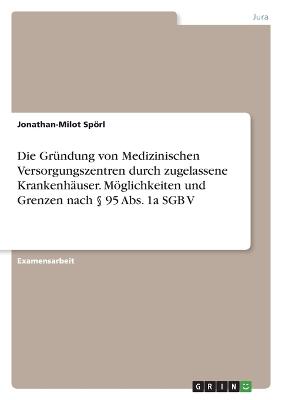 Die Gruendung von Medizinischen Versorgungszentren durch zugelassene Krankenhaeuser. Moeglichkeiten und Grenzen nach ? 95 Abs. 1a SGB V